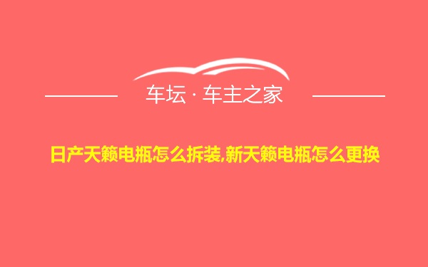 日产天籁电瓶怎么拆装,新天籁电瓶怎么更换