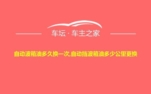 自动波箱油多久换一次,自动挡波箱油多少公里更换