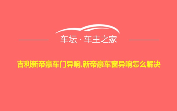 吉利新帝豪车门异响,新帝豪车窗异响怎么解决