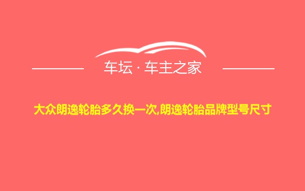 大众朗逸轮胎多久换一次,朗逸轮胎品牌型号尺寸