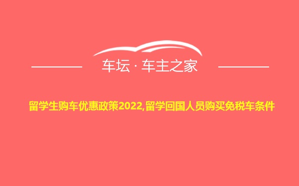 留学生购车优惠政策2022,留学回国人员购买免税车条件