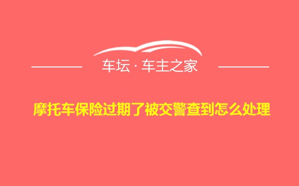 摩托车保险过期了被交警查到怎么处理