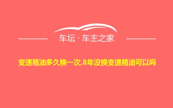 变速箱油多久换一次,8年没换变速箱油可以吗