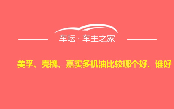 美孚、壳牌、嘉实多机油比较哪个好、谁好