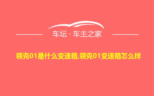 领克01是什么变速箱,领克01变速箱怎么样