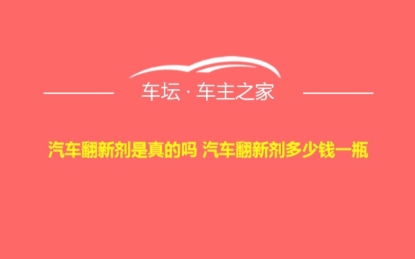 汽车翻新剂是真的吗 汽车翻新剂多少钱一瓶