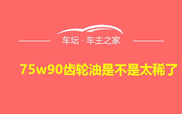 75w90齿轮油是不是太稀了