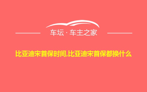 比亚迪宋首保时间,比亚迪宋首保都换什么