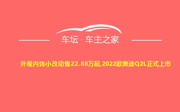 外观内饰小改动售22.88万起,2022款奥迪Q2L正式上市