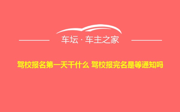 驾校报名第一天干什么 驾校报完名是等通知吗