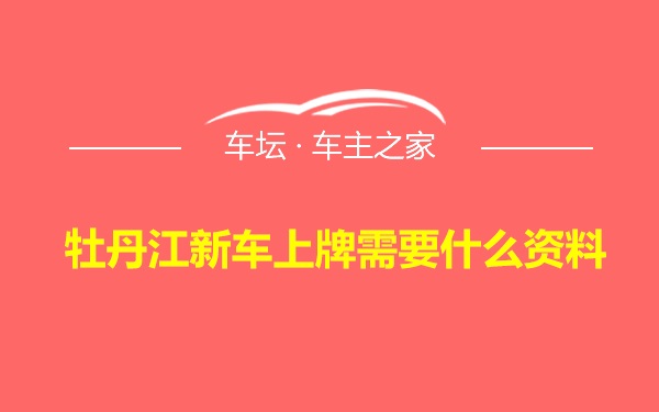 牡丹江新车上牌需要什么资料