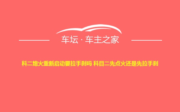 科二熄火重新启动要拉手刹吗 科目二先点火还是先拉手刹